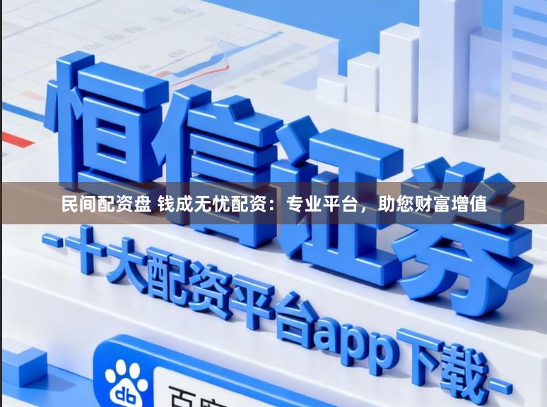 民间配资盘 钱成无忧配资：专业平台，助您财富增值
