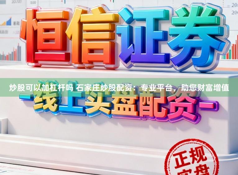炒股可以加杠杆吗 石家庄炒股配资:专业平台,助您财富增值