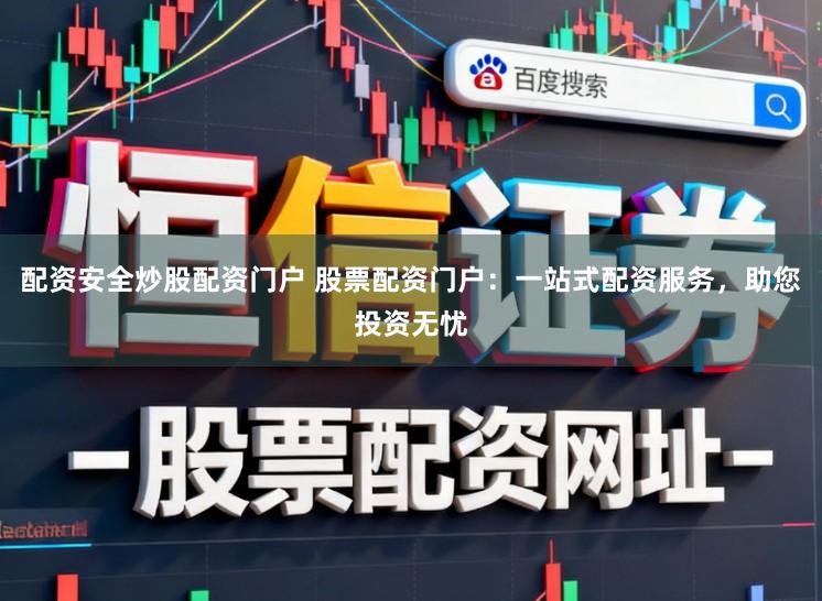 配资安全炒股配资门户 股票配资门户：一站式配资服务，助您投资无忧
